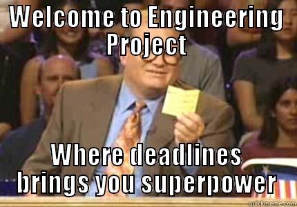 WELCOME TO ENGINEERING PROJECT WHERE DEADLINES BRINGS YOU SUPERPOWER Whose Line