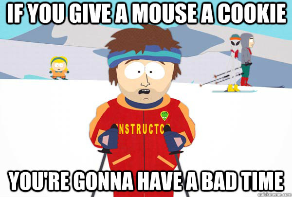 If you give a mouse a cookie You're gonna have a bad time  Super Cool Ski Instructor