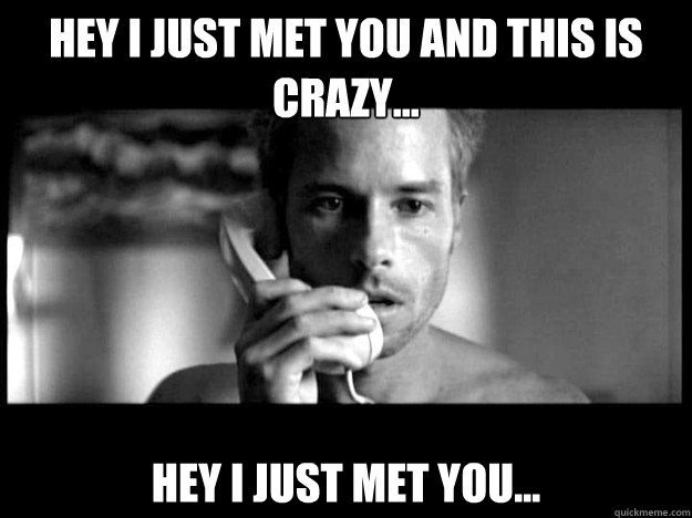 Hey I just met you and this is crazy... Hey I just met you... - Hey I just met you and this is crazy... Hey I just met you...  memento