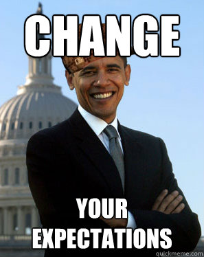 change your expectations  Scumbag Obama