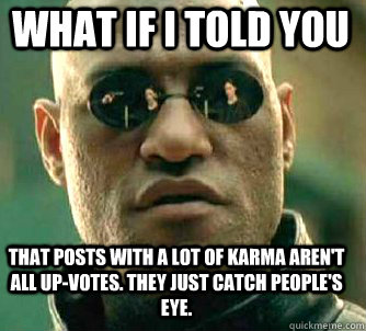 what if i told you That posts with a lot of karma aren't all up-votes. They just catch people's eye. - what if i told you That posts with a lot of karma aren't all up-votes. They just catch people's eye.  Matrix Morpheus