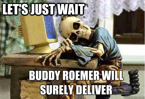 Let's just wait Buddy Roemer will surely deliver - Let's just wait Buddy Roemer will surely deliver  Misc