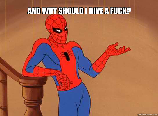 And why should I give a fuck? - And why should I give a fuck?  Spiderman