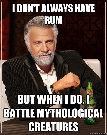 I don't always have rum But when I do, I battle mythological creatures  The Most Interesting Man In The World
