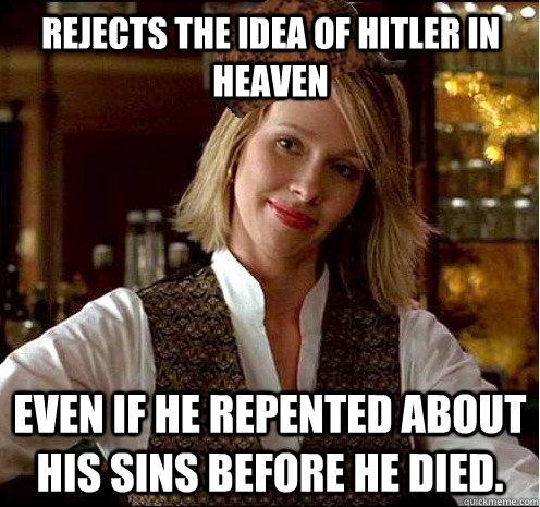 Rejects the idea of Hitler in Heaven Even if he repented about his sins before he died.  Scumbag Christian Girl