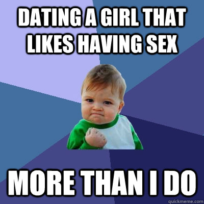 dating a girl that likes having sex more than I do  Success Kid