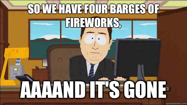 So we have four barges of fireworks, AAAAND It's gone  aaaand its gone