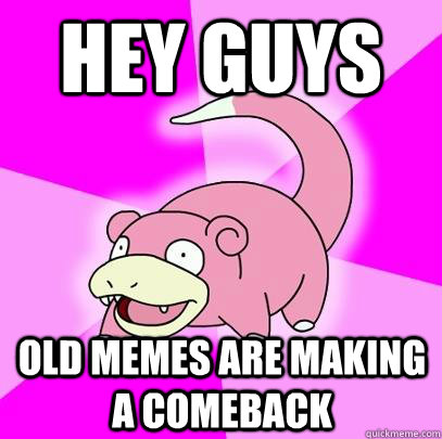 Hey Guys old memes are making a comeback  Slowpoke