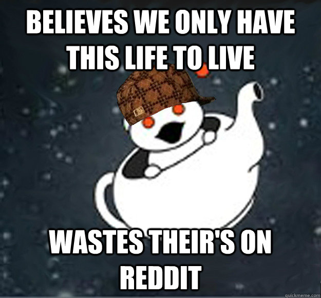 Believes we only have this life to live Wastes their's on Reddit   Scumbag Reddit Atheist