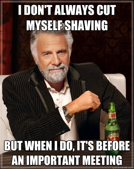 I don't always cut myself shaving But when I do, it's before an important meeting  The Most Interesting Man In The World