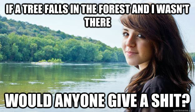 if a tree falls in the forest and i wasn't there would anyone give a shit? - if a tree falls in the forest and i wasn't there would anyone give a shit?  alt girl