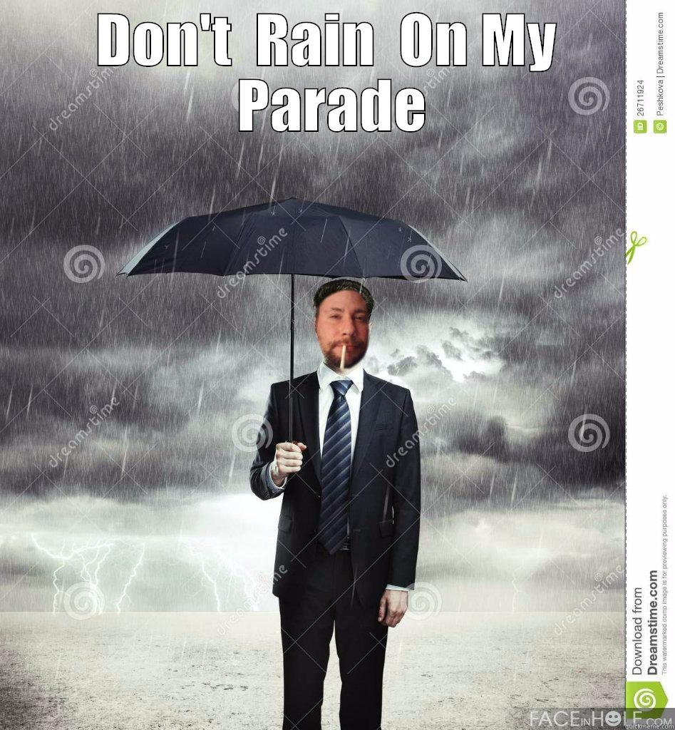 Don't rain on my parade quickmeme