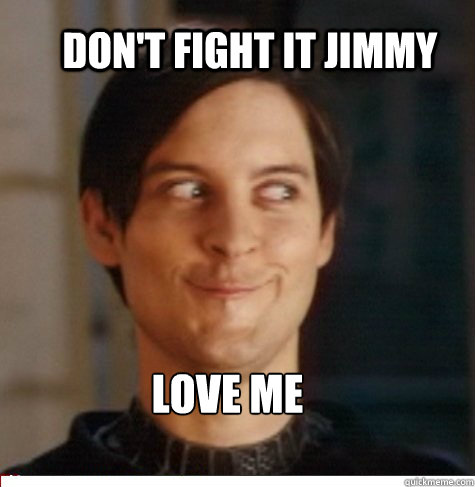 Don't fight it jimmy Love me  Creepy Tobey Maguire