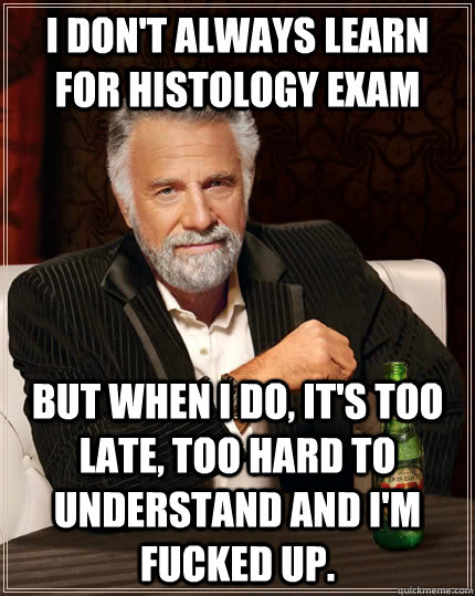 i don't always learn for histology exam But when I do, it's too late, too hard to understand and i'm fucked up. - i don't always learn for histology exam But when I do, it's too late, too hard to understand and i'm fucked up.  The Most Interesting Man In The World