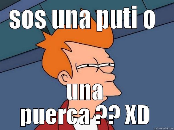 SOS UNA PUTI O  UNA PUERCA ?? XD Futurama Fry