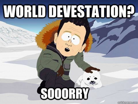 World devestation? Sooorry  