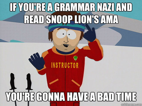 if you're a grammar nazi and read snoop lion's ama you're gonna have a bad time  