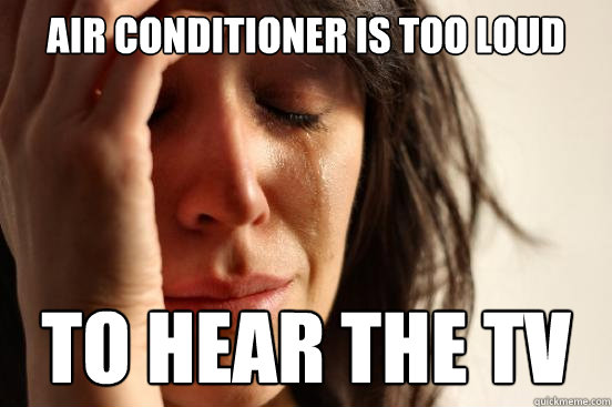 AIR CONDITIONER IS TOO LOUD TO HEAR THE TV  First World Problems
