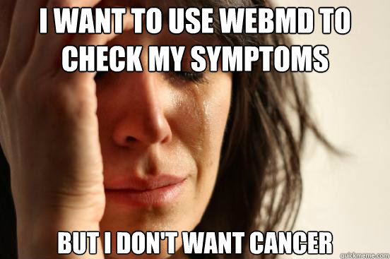 I want to use WebMD to check my symptoms But i don't want cancer  First World Problems