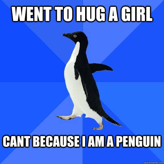 Went to hug a girl  Cant because I am a penguin  - Went to hug a girl  Cant because I am a penguin   Socially Awkward Penguin