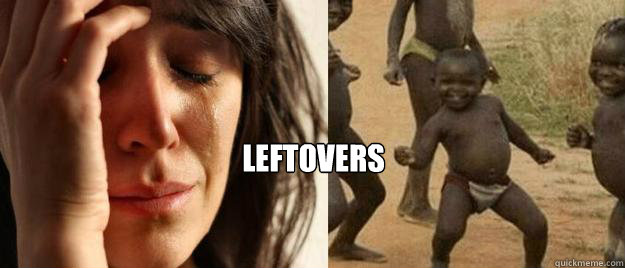  leftovers  First World Problems  Third World Success