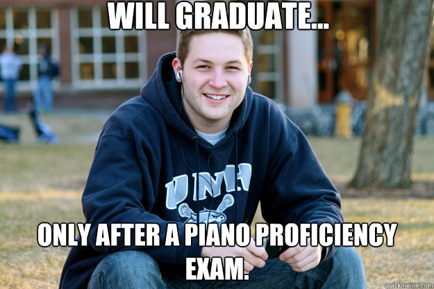 Will Graduate... only after a piano proficiency exam.   Mature College Senior