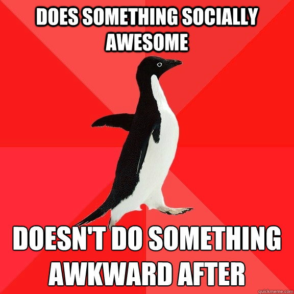 Does something socially awesome Doesn't do something awkward after  Socially Awesome Penguin