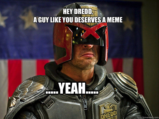 Hey Dredd,
A guy like you deserves a meme .....Yeah..... - Hey Dredd,
A guy like you deserves a meme .....Yeah.....  Misc
