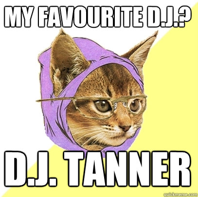 my favourite d.j.? d.j. tanner  Hipster Kitty