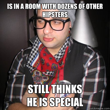is in a room with dozens of other hipsters still thinks 
he is special - is in a room with dozens of other hipsters still thinks 
he is special  Oblivious Hipster