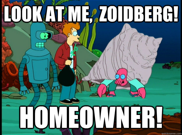 Look at me,  Zoidberg! Homeowner!  