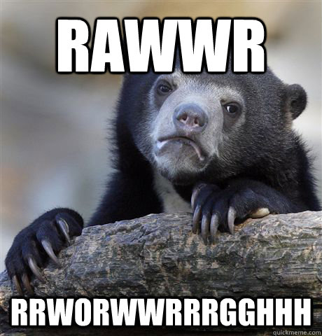 rawwr rrworwwrrrgghhh  confessionbear