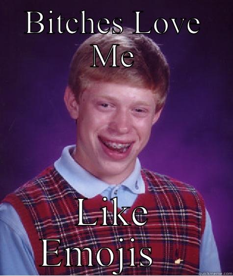 BITCHES LOVE ME LIKE EMOJIS   Bad Luck Brian