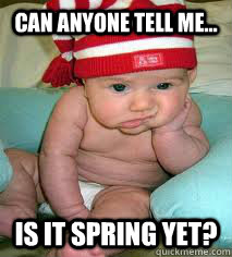Can anyone tell me... Is it spring yet? - Can anyone tell me... Is it spring yet?  Is it spring yet baby