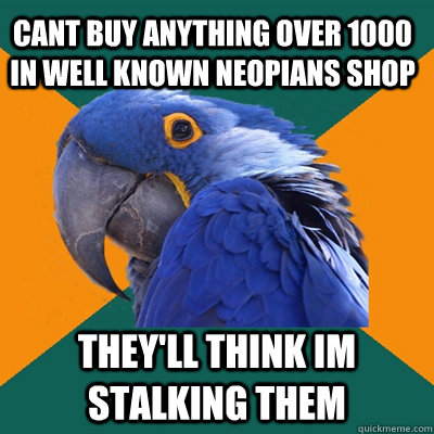 cant buy anything over 1000 in well known neopians shop they'll think im stalking them - cant buy anything over 1000 in well known neopians shop they'll think im stalking them  Paranoid Parrot