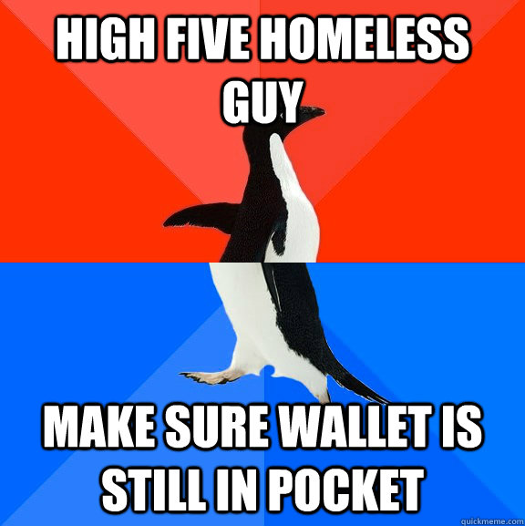 High five homeless guy make sure wallet is still in pocket  Socially Awesome Awkward Penguin