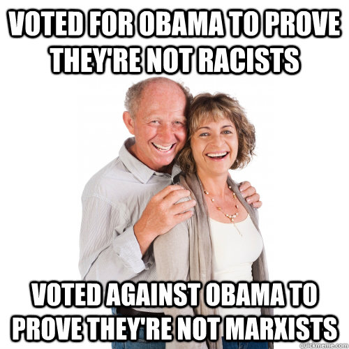 VOTED FOR OBAMA TO PROVE THEY'RE NOT RACISTS VOTED AGAINST OBAMA TO PROVE THEY'RE NOT MARXISTS - VOTED FOR OBAMA TO PROVE THEY'RE NOT RACISTS VOTED AGAINST OBAMA TO PROVE THEY'RE NOT MARXISTS  Scumbag Baby Boomers