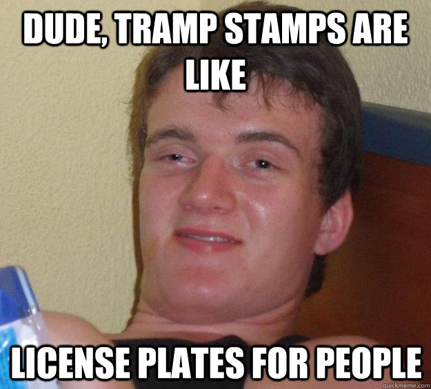 dude, Tramp Stamps are like license plates for people - 10 Guy - quickmeme