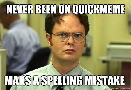 Never been on quickmeme before
 maks a spelling mistake  Schrute