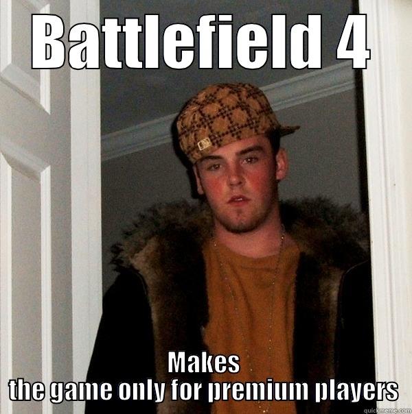 Battlefield 4 scumbag - BATTLEFIELD 4 MAKES THE GAME ONLY FOR PREMIUM PLAYERS Scumbag Steve