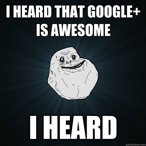 i heard that google+ is awesome i heard  Forever Alone