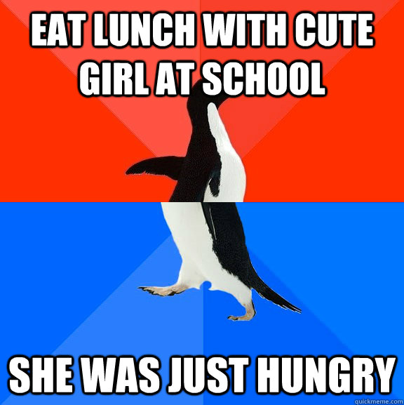 eat lunch with cute girl at school she was just hungry  Socially Awesome Awkward Penguin