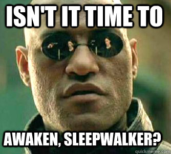 Isn't it time to Awaken, Sleepwalker?  Matrix Morpheus