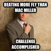 Beating more fly than Mac Miller Challenge Accomplished  Barney meme