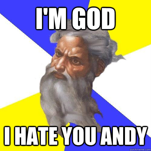 I'm god I hate you andy  Advice God