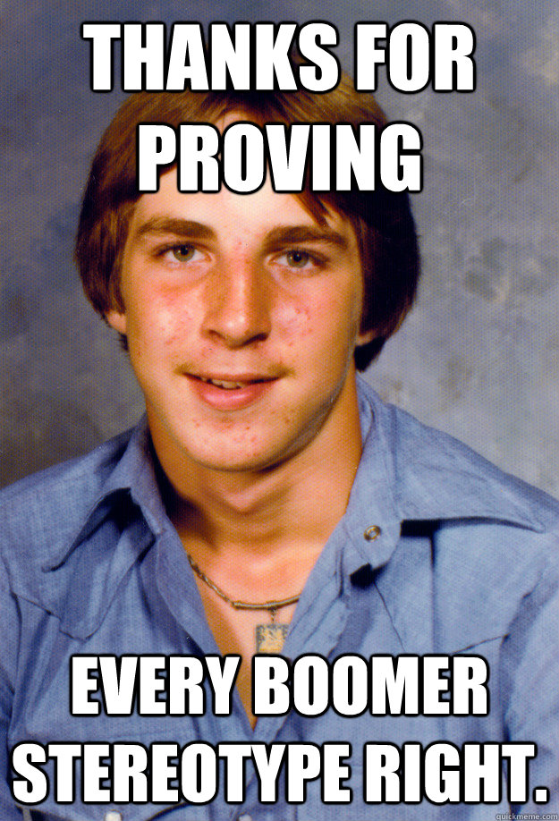 Thanks for proving every Boomer Stereotype right.  Old Economy Steven