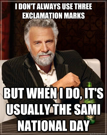 I don't always use three exclamation marks But when i do, it's usually the Sami national day  The Most Interesting Man In The World