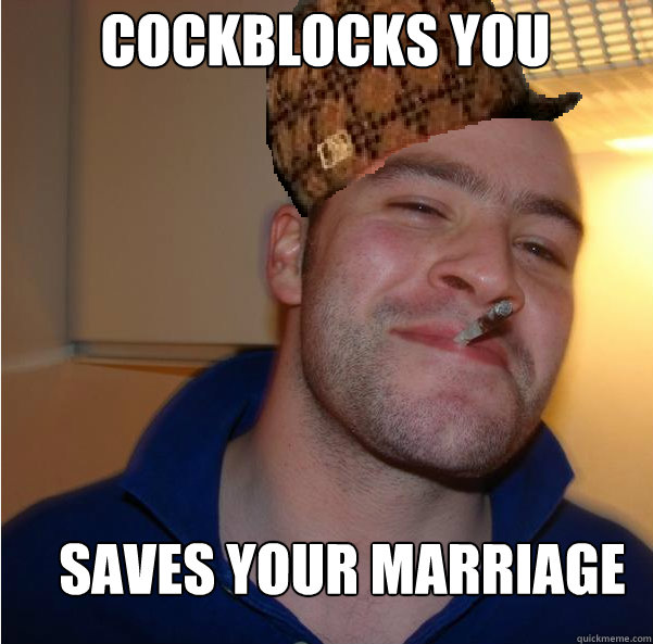 cockblocks you saves your marriage  Scumbag Good Guy Greg