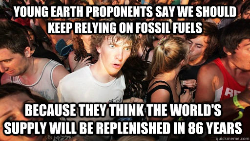 Young earth proponents say we should keep relying on fossil fuels because they think the world's supply will be replenished in 86 years  Sudden Clarity Clarence