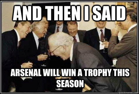 and then i said Arsenal will win a trophy this season    And then they said